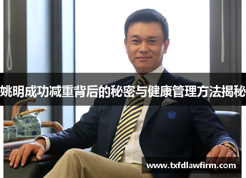 姚明成功减重背后的秘密与健康管理方法揭秘