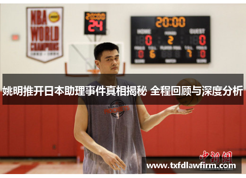 姚明推开日本助理事件真相揭秘 全程回顾与深度分析