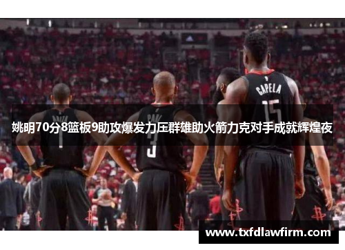 姚明70分8篮板9助攻爆发力压群雄助火箭力克对手成就辉煌夜