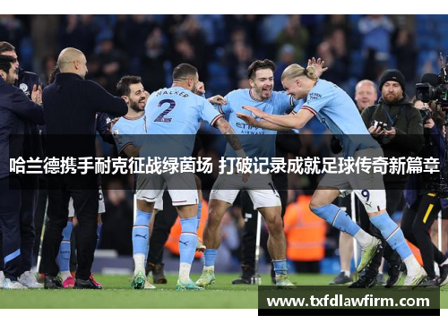 哈兰德携手耐克征战绿茵场 打破记录成就足球传奇新篇章