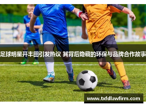 足球明星开丰田引发热议 其背后隐藏的环保与品牌合作故事