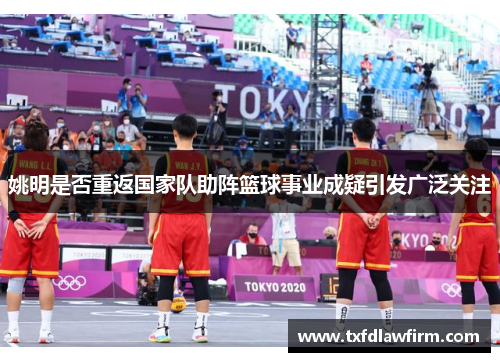 姚明是否重返国家队助阵篮球事业成疑引发广泛关注