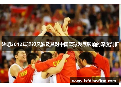 姚明2012年退役风波及其对中国篮球发展影响的深度剖析
