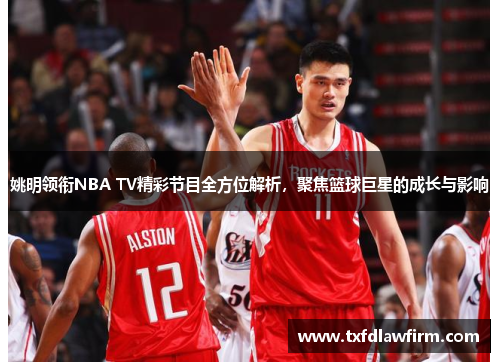 姚明领衔NBA TV精彩节目全方位解析，聚焦篮球巨星的成长与影响