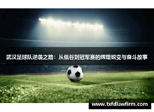武汉足球队逆袭之路：从低谷到冠军赛的辉煌蜕变与奋斗故事