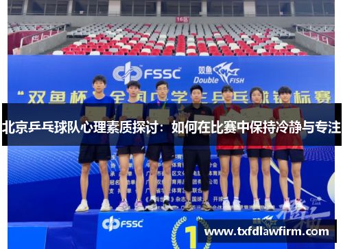 北京乒乓球队心理素质探讨：如何在比赛中保持冷静与专注