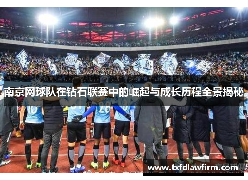 南京网球队在钻石联赛中的崛起与成长历程全景揭秘