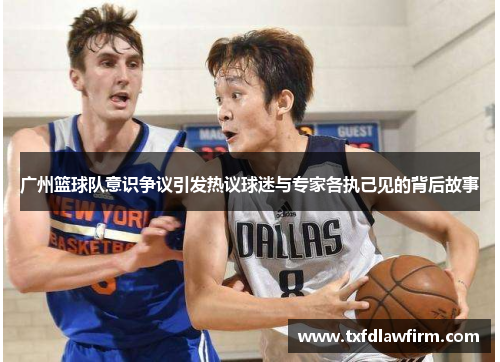 广州篮球队意识争议引发热议球迷与专家各执己见的背后故事