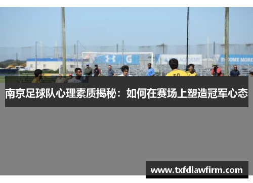南京足球队心理素质揭秘：如何在赛场上塑造冠军心态