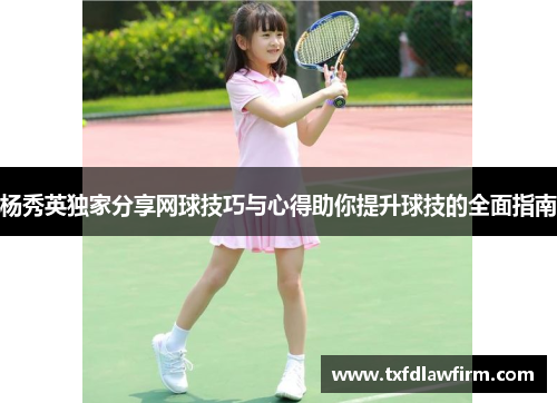 杨秀英独家分享网球技巧与心得助你提升球技的全面指南
