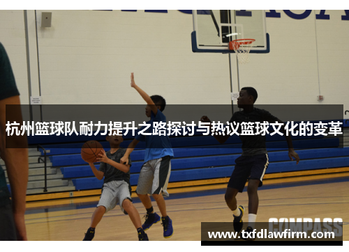 杭州篮球队耐力提升之路探讨与热议篮球文化的变革
