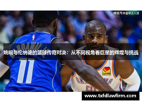 姚明与伦纳德的篮球传奇对决：从不同视角看巨星的辉煌与挑战