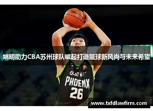 姚明助力CBA苏州球队崛起打造篮球新风尚与未来希望