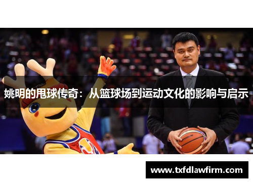 姚明的甩球传奇：从篮球场到运动文化的影响与启示