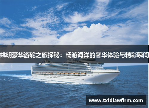 姚明豪华游轮之旅探秘：畅游海洋的奢华体验与精彩瞬间