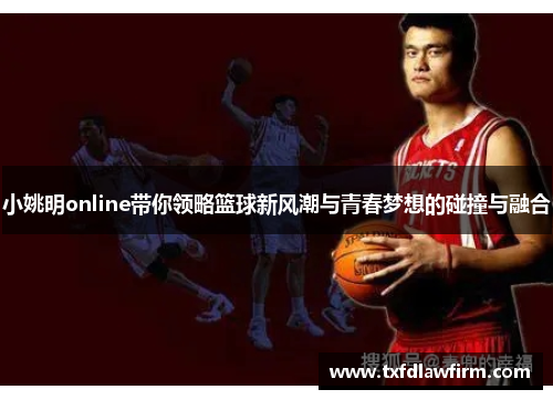 小姚明online带你领略篮球新风潮与青春梦想的碰撞与融合