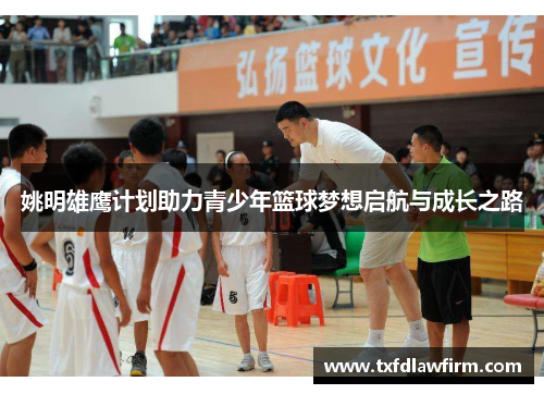 姚明雄鹰计划助力青少年篮球梦想启航与成长之路