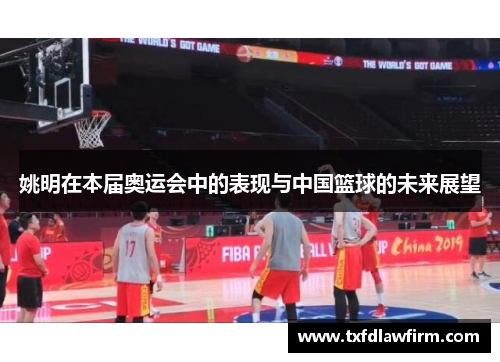 姚明在本届奥运会中的表现与中国篮球的未来展望