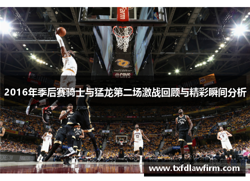 2016年季后赛骑士与猛龙第二场激战回顾与精彩瞬间分析