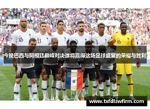 今晚巴西与阿根廷巅峰对决谁将赢得这场足球盛宴的荣耀与胜利