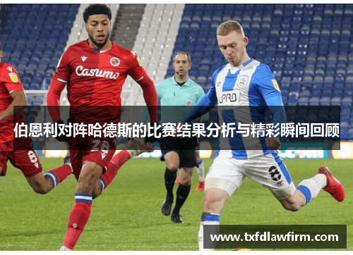 伯恩利对阵哈德斯的比赛结果分析与精彩瞬间回顾