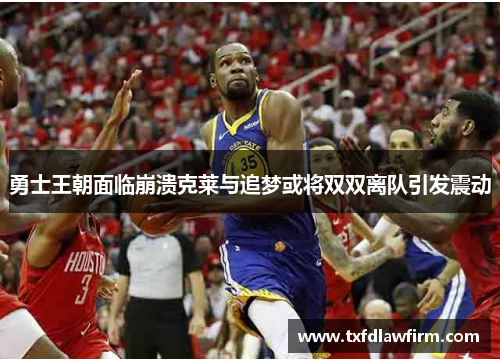 勇士王朝面临崩溃克莱与追梦或将双双离队引发震动