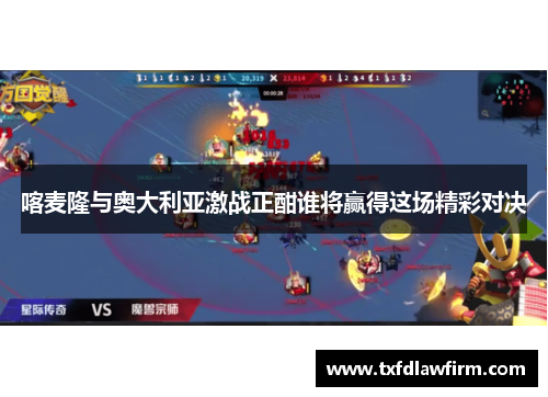 喀麦隆与奥大利亚激战正酣谁将赢得这场精彩对决