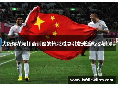大阪樱花与川奇前锋的精彩对决引发球迷热议与期待