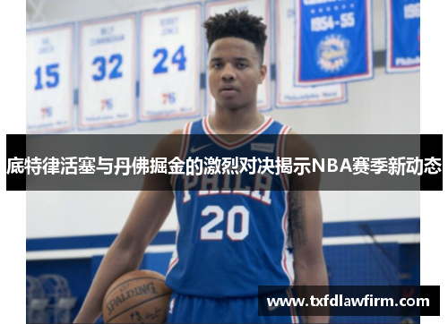 底特律活塞与丹佛掘金的激烈对决揭示NBA赛季新动态