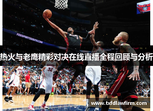 热火与老鹰精彩对决在线直播全程回顾与分析