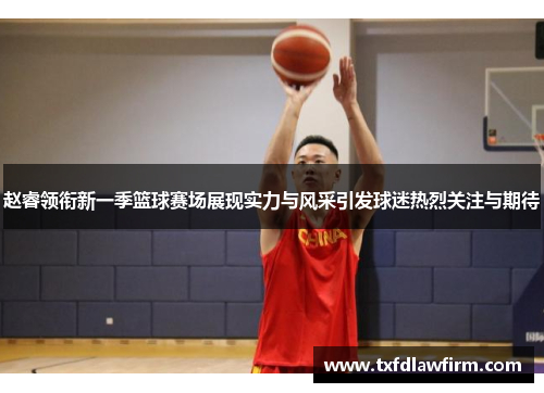 赵睿领衔新一季篮球赛场展现实力与风采引发球迷热烈关注与期待