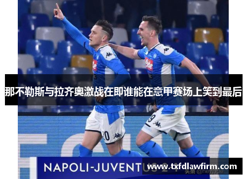 那不勒斯与拉齐奥激战在即谁能在意甲赛场上笑到最后