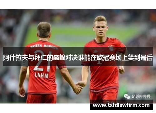 阿什拉夫与拜仁的巅峰对决谁能在欧冠赛场上笑到最后